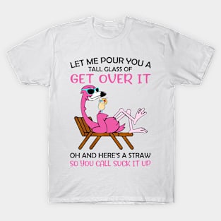 Let Me Pour You A Tall Glass Of Get Over It Oh And Here's A Straw So You Can Suck It Up Flamingo T-shirt T-Shirt